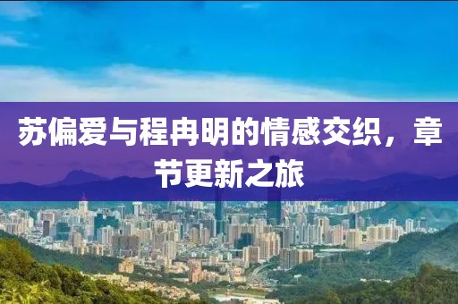 蘇偏愛與程冉明的情感交織，章節(jié)更新之旅