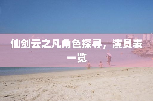 仙劍云之凡角色探尋，演員表一覽