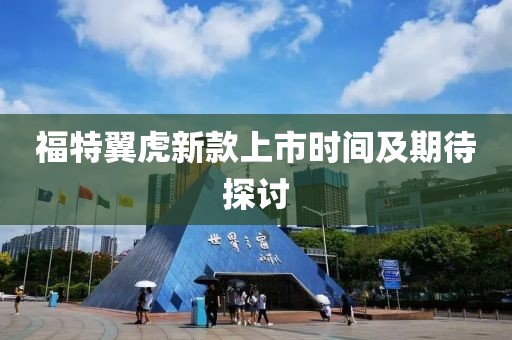 福特翼虎新款上市時間及期待探討